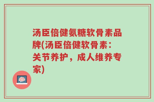汤臣倍健氨糖软骨素品牌(汤臣倍健软骨素:关节养护,成人维养专家)-第1张图片-超越 汤臣倍健氨糖软骨素品牌(汤臣倍健软骨素:关节养护,成人维养专家)-第1张图片-超越