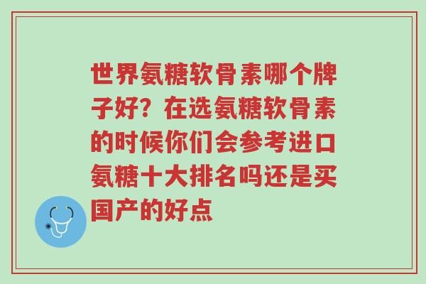 世界氨糖软骨素哪个牌子好?在选氨糖软骨素的时候你们会参考进口氨糖十大排名吗还是买国产的好点-第1张图片-超越 世界氨糖软骨素哪个牌子好?在选氨糖软骨素的时候你们会参考进口氨糖十大排名吗还是买国产的好点-第1张图片-超越