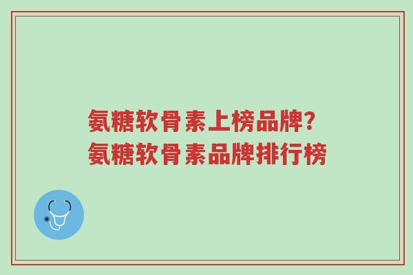 氨糖软骨素上榜品牌?氨糖软骨素品牌排行榜-第1张图片-超越 氨糖软骨素上榜品牌?氨糖软骨素品牌排行榜-第1张图片-超越