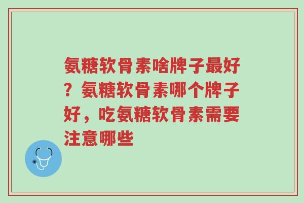 氨糖软骨素啥牌子最好?氨糖软骨素哪个牌子好,吃氨糖软骨素需要注意哪些-第1张图片-超越 氨糖软骨素啥牌子最好?氨糖软骨素哪个牌子好,吃氨糖软骨素需要注意哪些-第1张图片-超越