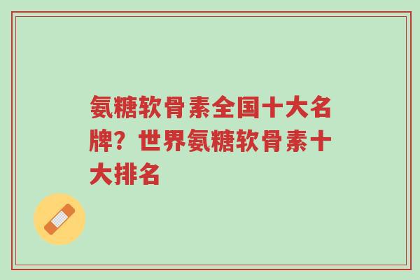 氨糖软骨素全国十大名牌?世界氨糖软骨素十大排名-第1张图片-超越 氨糖软骨素全国十大名牌?世界氨糖软骨素十大排名-第1张图片-超越