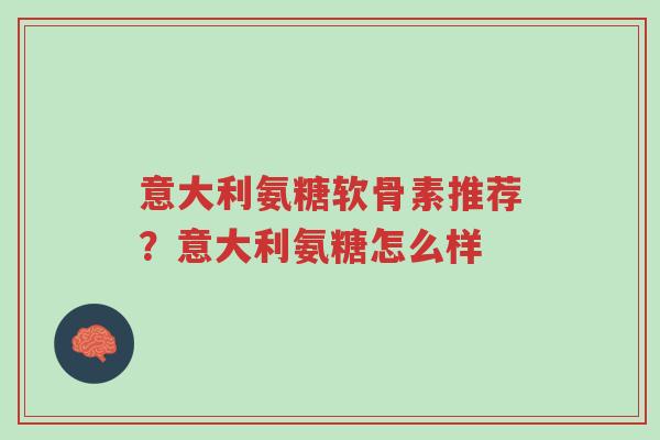 意大利氨糖软骨素推荐?意大利氨糖怎么样-第1张图片-超越 意大利氨糖软骨素推荐?意大利氨糖怎么样-第1张图片-超越