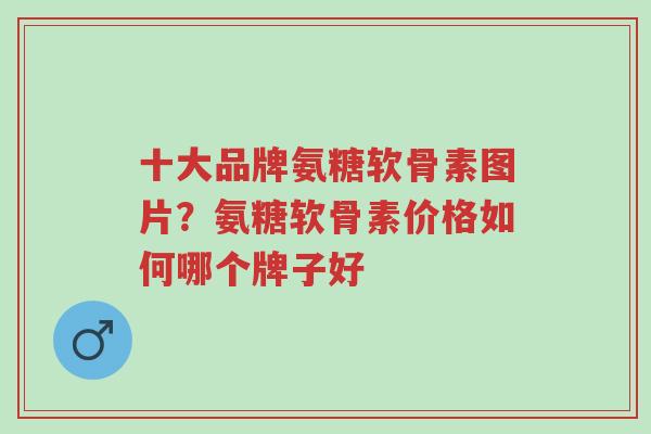 十大品牌氨糖软骨素图片?氨糖软骨素价格如何哪个牌子好-第1张图片-超越 十大品牌氨糖软骨素图片?氨糖软骨素价格如何哪个牌子好-第1张图片-超越