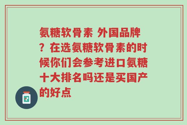 氨糖软骨素 外国品牌?在选氨糖软骨素的时候你们会参考进口氨糖十大排名吗还是买国产的好点-第1张图片-超越 氨糖软骨素 外国品牌?在选氨糖软骨素的时候你们会参考进口氨糖十大排名吗还是买国产的好点-第1张图片-超越