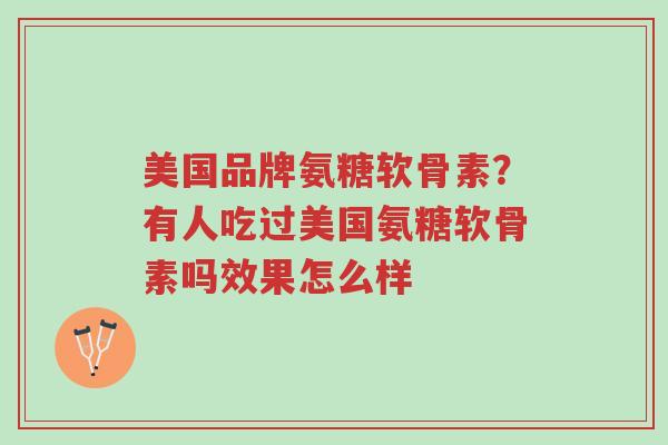 美国品牌氨糖软骨素?有人吃过美国氨糖软骨素吗效果怎么样-第1张图片-超越 美国品牌氨糖软骨素?有人吃过美国氨糖软骨素吗效果怎么样-第1张图片-超越