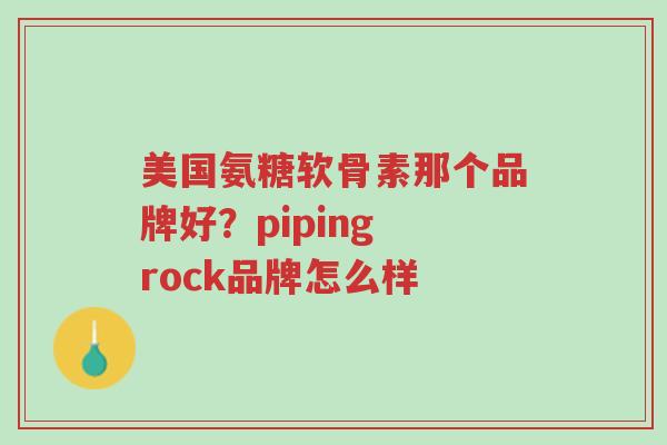美国氨糖软骨素那个品牌好?piping rock品牌怎么样-第1张图片-超越 美国氨糖软骨素那个品牌好?piping rock品牌怎么样-第1张图片-超越