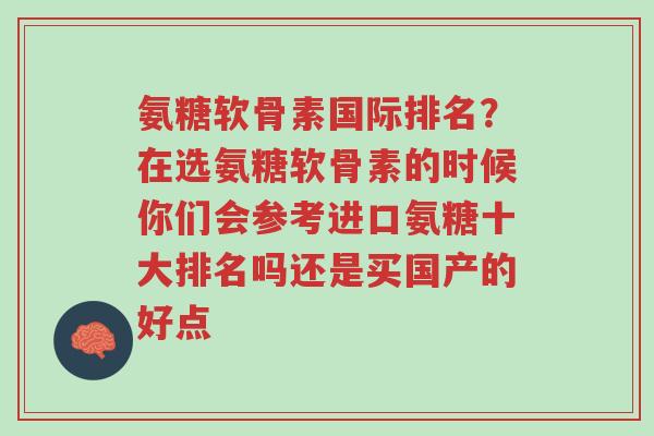 氨糖软骨素国际排名?在选氨糖软骨素的时候你们会参考进口氨糖十大排名吗还是买国产的好点-第1张图片-超越 氨糖软骨素国际排名?在选氨糖软骨素的时候你们会参考进口氨糖十大排名吗还是买国产的好点-第1张图片-超越