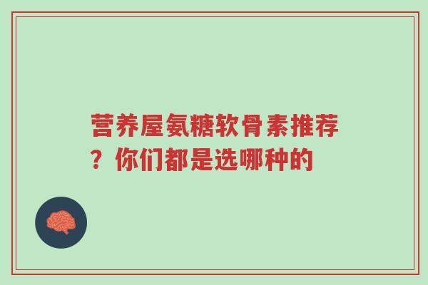 营养屋氨糖软骨素推荐?你们都是选哪种的-第1张图片-超越 营养屋氨糖软骨素推荐?你们都是选哪种的-第1张图片-超越