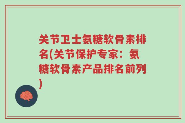 关节卫士氨糖软骨素排名(关节保护专家:氨糖软骨素产品排名前列)-第1张图片-超越 关节卫士氨糖软骨素排名(关节保护专家:氨糖软骨素产品排名前列)-第1张图片-超越