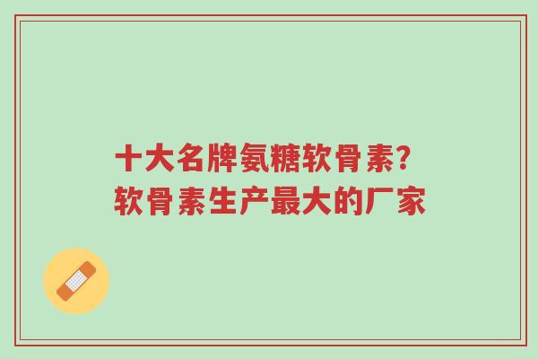 十大名牌氨糖软骨素?软骨素生产最大的厂家-第1张图片-超越 十大名牌氨糖软骨素?软骨素生产最大的厂家-第1张图片-超越