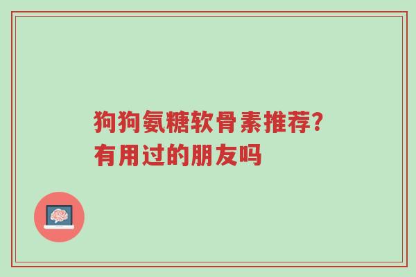 狗狗氨糖软骨素推荐?有用过的朋友吗-第1张图片-超越 狗狗氨糖软骨素推荐?有用过的朋友吗-第1张图片-超越