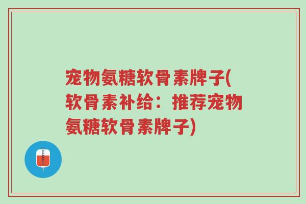 宠物氨糖软骨素牌子(软骨素补给:推荐宠物氨糖软骨素牌子)-第1张图片-超越 宠物氨糖软骨素牌子(软骨素补给:推荐宠物氨糖软骨素牌子)-第1张图片-超越