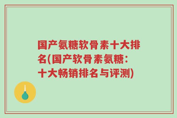 国产氨糖软骨素十大排名(国产软骨素氨糖:十大畅销排名与评测)-第1张图片-超越 国产氨糖软骨素十大排名(国产软骨素氨糖:十大畅销排名与评测)-第1张图片-超越