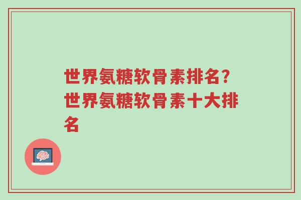 世界氨糖软骨素排名?世界氨糖软骨素十大排名-第1张图片-超越 世界氨糖软骨素排名?世界氨糖软骨素十大排名-第1张图片-超越