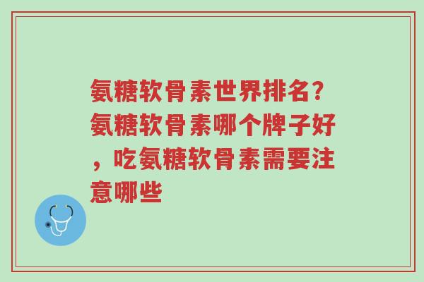 氨糖软骨素世界排名?氨糖软骨素哪个牌子好,吃氨糖软骨素需要注意哪些-第1张图片-超越 氨糖软骨素世界排名?氨糖软骨素哪个牌子好,吃氨糖软骨素需要注意哪些-第1张图片-超越