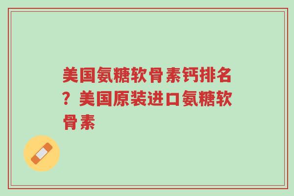 美国氨糖软骨素钙排名？美国原装进口氨糖软骨素-第1张图片-超越