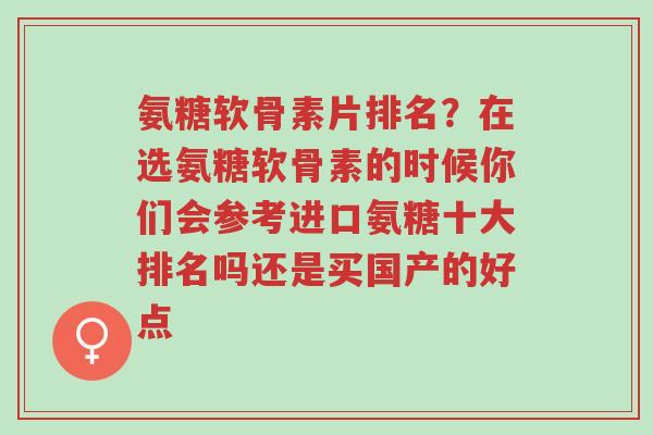 氨糖软骨素片排名?在选氨糖软骨素的时候你们会参考进口氨糖十大排名吗还是买国产的好点-第1张图片-超越 氨糖软骨素片排名?在选氨糖软骨素的时候你们会参考进口氨糖十大排名吗还是买国产的好点-第1张图片-超越