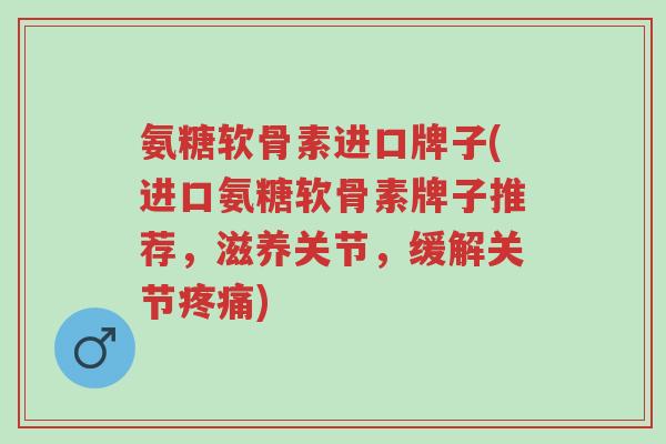 氨糖软骨素进口牌子(进口氨糖软骨素牌子推荐,滋养关节,缓解关节疼痛)-第1张图片-超越 氨糖软骨素进口牌子(进口氨糖软骨素牌子推荐,滋养关节,缓解关节疼痛)-第1张图片-超越