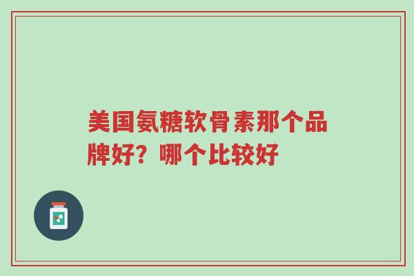 美国氨糖软骨素那个品牌好？哪个比较好-第1张图片-超越