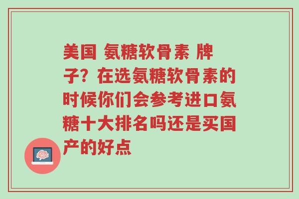 美国 氨糖软骨素 牌子？在选氨糖软骨素的时候你们会参考进口氨糖十大排名吗还是买国产的好点-第1张图片-超越