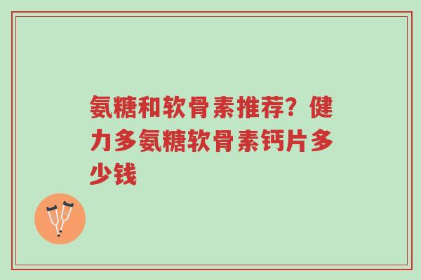 氨糖和软骨素推荐?健力多氨糖软骨素钙片多少钱-第1张图片-超越 氨糖和软骨素推荐?健力多氨糖软骨素钙片多少钱-第1张图片-超越