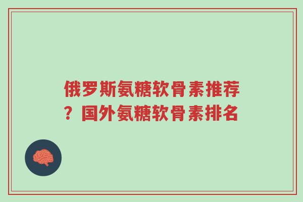 俄罗斯氨糖软骨素推荐?国外氨糖软骨素排名-第1张图片-超越 俄罗斯氨糖软骨素推荐?国外氨糖软骨素排名-第1张图片-超越