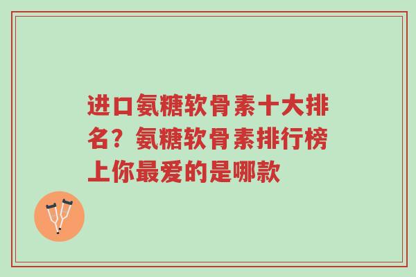 进口氨糖软骨素十大排名?氨糖软骨素排行榜上你最爱的是哪款-第1张图片-超越 进口氨糖软骨素十大排名?氨糖软骨素排行榜上你最爱的是哪款-第1张图片-超越