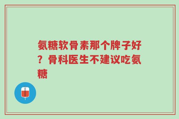 氨糖软骨素那个牌子好?骨科医生不建议吃氨糖-第1张图片-超越 氨糖软骨素那个牌子好?骨科医生不建议吃氨糖-第1张图片-超越