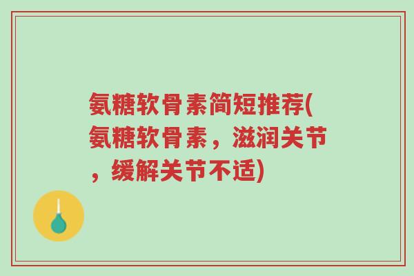 氨糖软骨素简短推荐(氨糖软骨素,滋润关节,缓解关节不适)-第1张图片-超越 氨糖软骨素简短推荐(氨糖软骨素,滋润关节,缓解关节不适)-第1张图片-超越