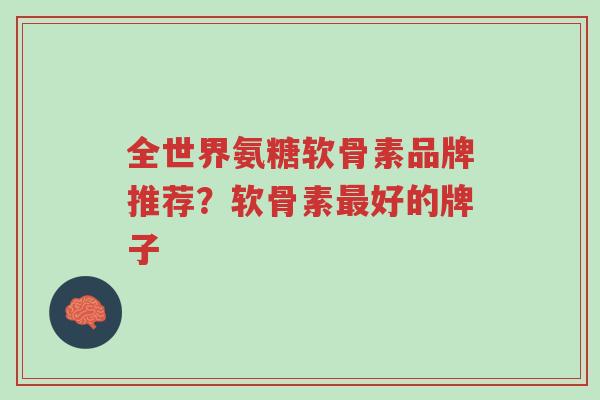 全世界氨糖软骨素品牌推荐?软骨素最好的牌子-第1张图片-超越 全世界氨糖软骨素品牌推荐?软骨素最好的牌子-第1张图片-超越