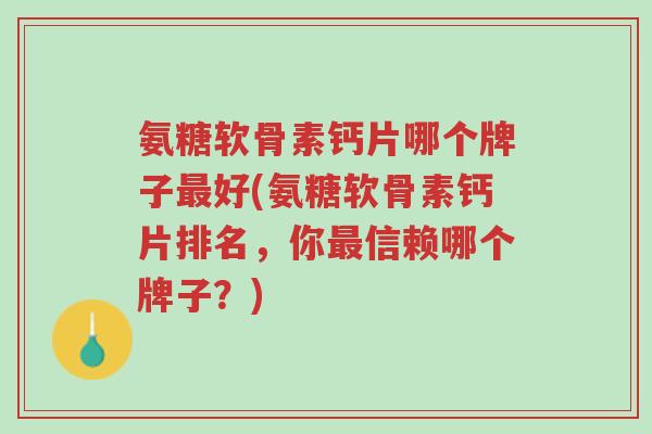氨糖软骨素钙片哪个牌子最好(氨糖软骨素钙片排名,你最信赖哪个牌子?)-第1张图片-超越 氨糖软骨素钙片哪个牌子最好(氨糖软骨素钙片排名,你最信赖哪个牌子?)-第1张图片-超越