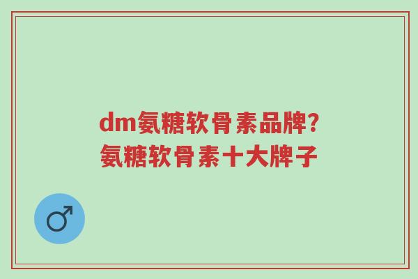 dm氨糖软骨素品牌？氨糖软骨素十大牌子-第1张图片-超越