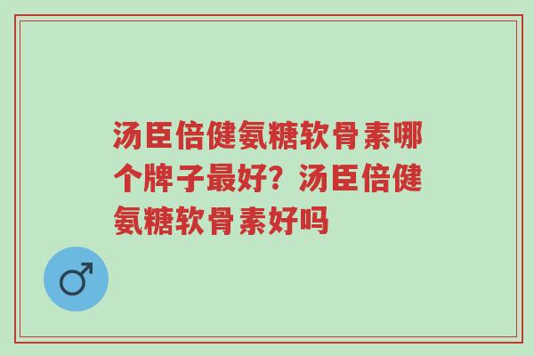 汤臣倍健氨糖软骨素哪个牌子最好?汤臣倍健氨糖软骨素好吗-第1张图片-超越 汤臣倍健氨糖软骨素哪个牌子最好?汤臣倍健氨糖软骨素好吗-第1张图片-超越
