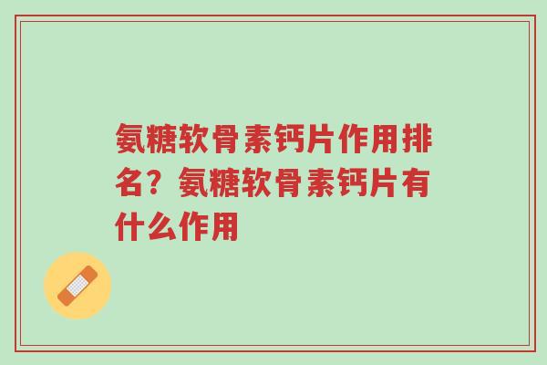 氨糖软骨素钙片作用排名?氨糖软骨素钙片有什么作用-第1张图片-超越 氨糖软骨素钙片作用排名?氨糖软骨素钙片有什么作用-第1张图片-超越