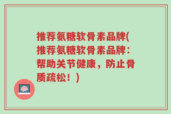 推荐氨糖软骨素品牌(推荐氨糖软骨素品牌:帮助关节健康,防止骨质疏松!)-第1张图片-超越 推荐氨糖软骨素品牌(推荐氨糖软骨素品牌:帮助关节健康,防止骨质疏松!)-第1张图片-超越