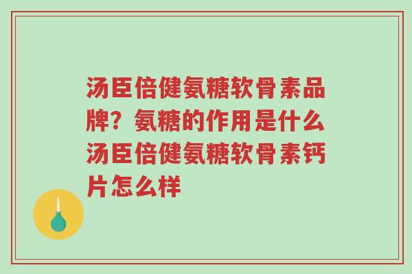 汤臣倍健氨糖软骨素品牌？氨糖的作用是什么汤臣倍健氨糖软骨素钙片怎么样-第1张图片-超越
