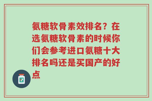 氨糖软骨素效排名?在选氨糖软骨素的时候你们会参考进口氨糖十大排名吗还是买国产的好点-第1张图片-超越 氨糖软骨素效排名?在选氨糖软骨素的时候你们会参考进口氨糖十大排名吗还是买国产的好点-第1张图片-超越