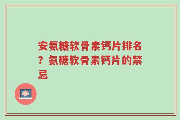 安氨糖软骨素钙片排名？氨糖软骨素钙片的禁忌-第1张图片-超越