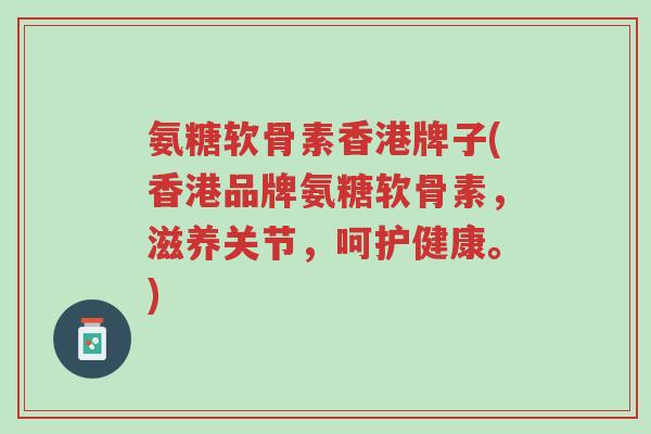 氨糖软骨素香港牌子(香港品牌氨糖软骨素,滋养关节,呵护健康。)-第1张图片-超越 氨糖软骨素香港牌子(香港品牌氨糖软骨素,滋养关节,呵护健康。)-第1张图片-超越