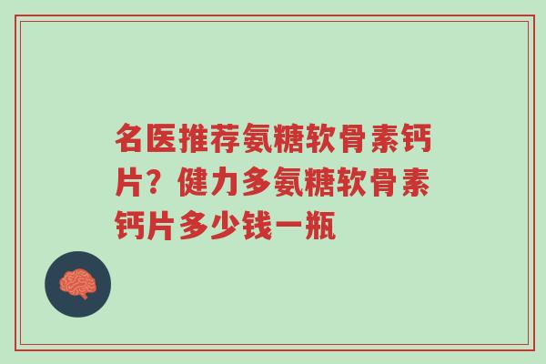 名医推荐氨糖软骨素钙片？健力多氨糖软骨素钙片多少钱一瓶-第1张图片-超越