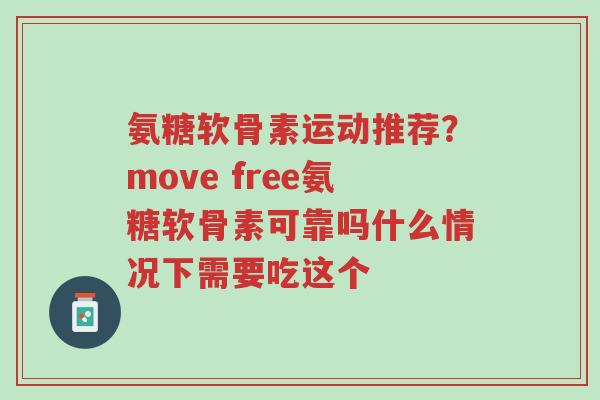 氨糖软骨素运动推荐?move free氨糖软骨素可靠吗什么情况下需要吃这个-第1张图片-超越 氨糖软骨素运动推荐?move free氨糖软骨素可靠吗什么情况下需要吃这个-第1张图片-超越