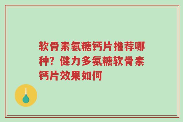 软骨素氨糖钙片推荐哪种？健力多氨糖软骨素钙片效果如何-第1张图片-超越