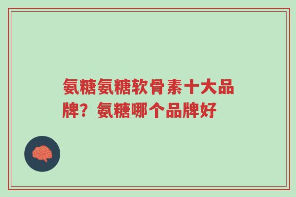 氨糖氨糖软骨素十大品牌?氨糖哪个品牌好-第1张图片-超越 氨糖氨糖软骨素十大品牌?氨糖哪个品牌好-第1张图片-超越