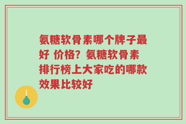 氨糖软骨素哪个牌子最好 价格?氨糖软骨素排行榜上大家吃的哪款效果比较好-第1张图片-超越 氨糖软骨素哪个牌子最好 价格?氨糖软骨素排行榜上大家吃的哪款效果比较好-第1张图片-超越