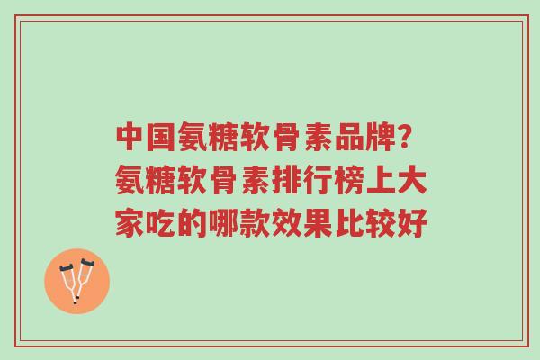中国氨糖软骨素品牌?氨糖软骨素排行榜上大家吃的哪款效果比较好-第1张图片-超越 中国氨糖软骨素品牌?氨糖软骨素排行榜上大家吃的哪款效果比较好-第1张图片-超越