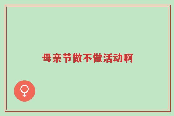 母亲节做不做活动啊-第1张图片-超越 母亲节做不做活动啊-第1张图片-超越