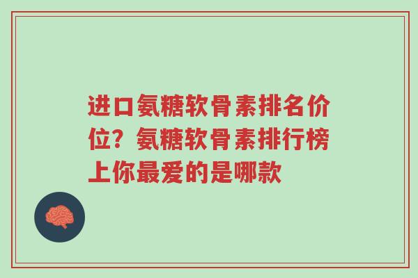 进口氨糖软骨素排名价位?氨糖软骨素排行榜上你最爱的是哪款-第1张图片-超越 进口氨糖软骨素排名价位?氨糖软骨素排行榜上你最爱的是哪款-第1张图片-超越