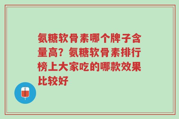 氨糖软骨素哪个牌子含量高?氨糖软骨素排行榜上大家吃的哪款效果比较好-第1张图片-超越 氨糖软骨素哪个牌子含量高?氨糖软骨素排行榜上大家吃的哪款效果比较好-第1张图片-超越