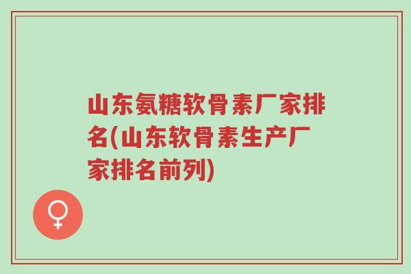 山东氨糖软骨素厂家排名(山东软骨素生产厂家排名前列)-第1张图片-超越 山东氨糖软骨素厂家排名(山东软骨素生产厂家排名前列)-第1张图片-超越