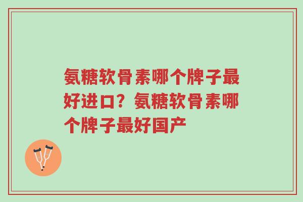 氨糖软骨素哪个牌子最好进口?氨糖软骨素哪个牌子最好国产-第1张图片-超越 氨糖软骨素哪个牌子最好进口?氨糖软骨素哪个牌子最好国产-第1张图片-超越